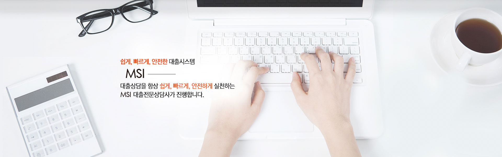 쉽게, 빠르게, 안전한 대출시스템 MSI 대출상담을 항상 쉽게, 빠르게, 안전하게 실천하는 MSI 대출  전문상담사가 진행합니다